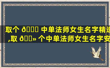 取个 🍀 中单法师女生名字精选,取 🌻 个中单法师女生名字安琪拉